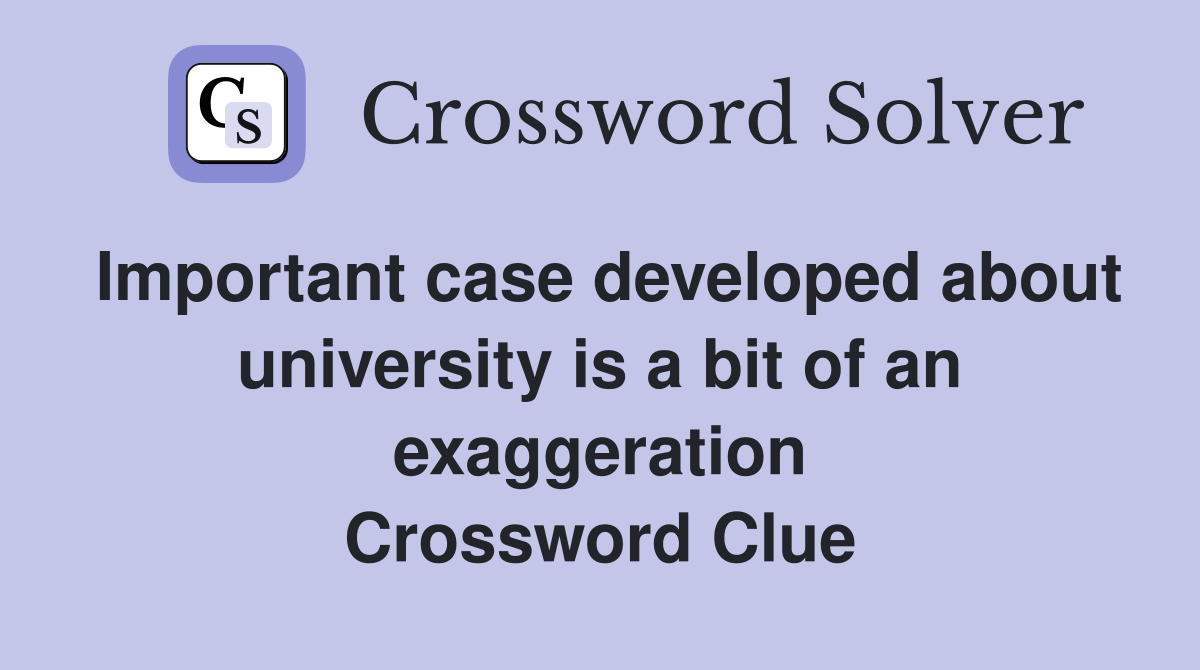 Important case developed about university is a bit of an exaggeration Crossword Clue