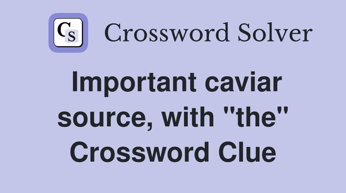 Important caviar source, with "the" Crossword Clue