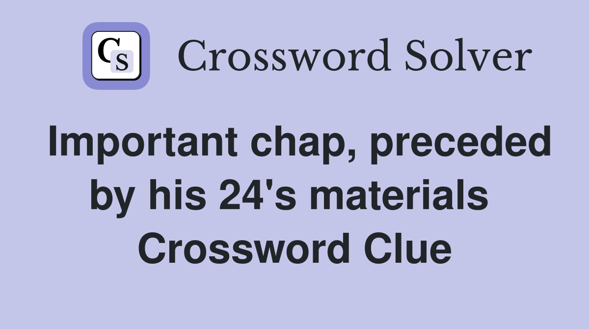 Important chap, preceded by his 24's materials  Crossword Clue
