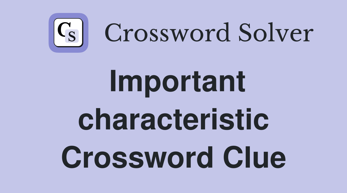 Important characteristic Crossword Clue