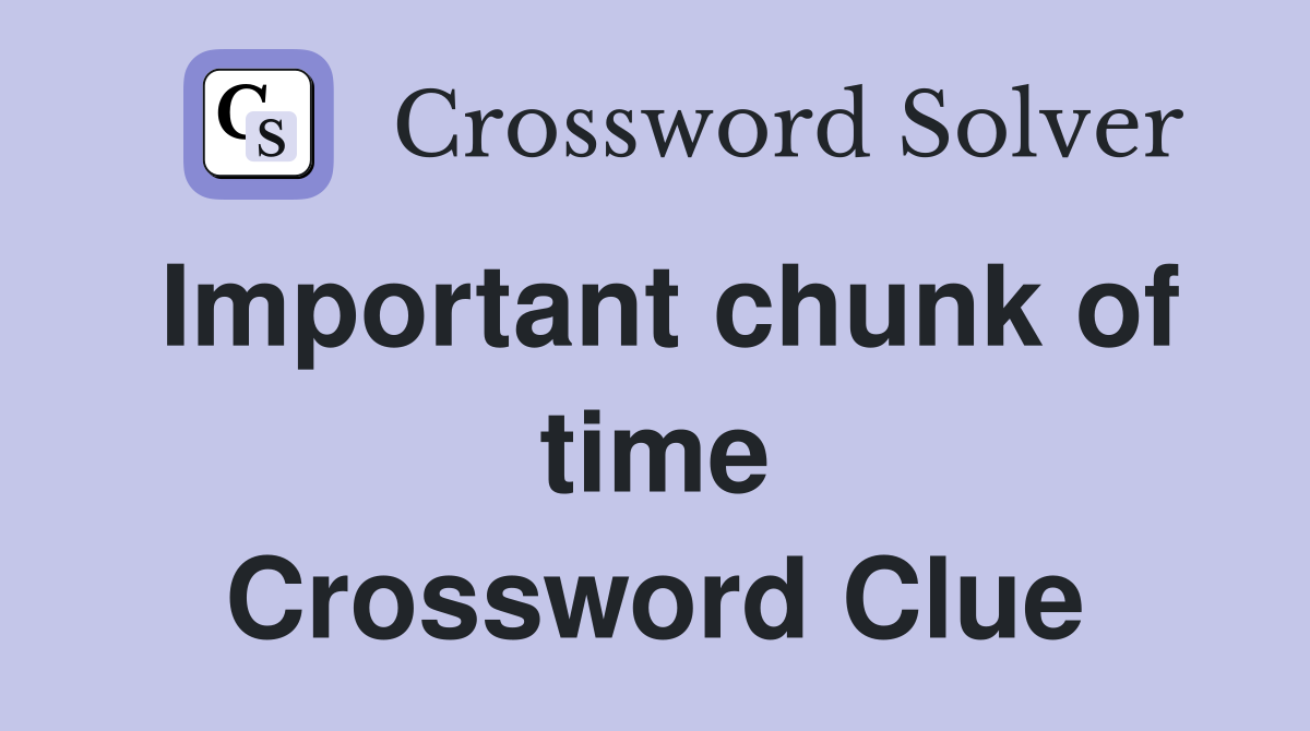Important chunk of time Crossword Clue