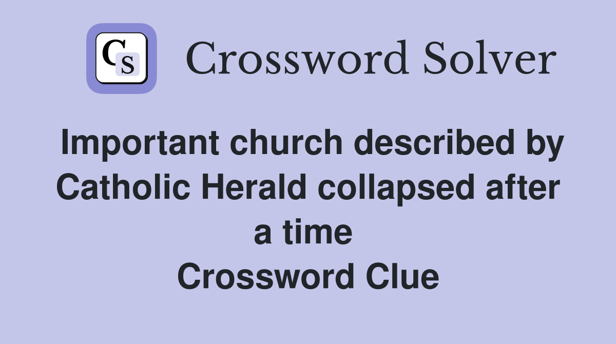 Important church described by Catholic Herald collapsed after a time  Crossword Clue