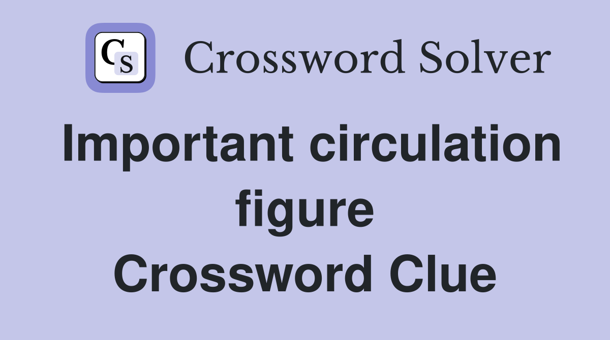 Important circulation figure Crossword Clue