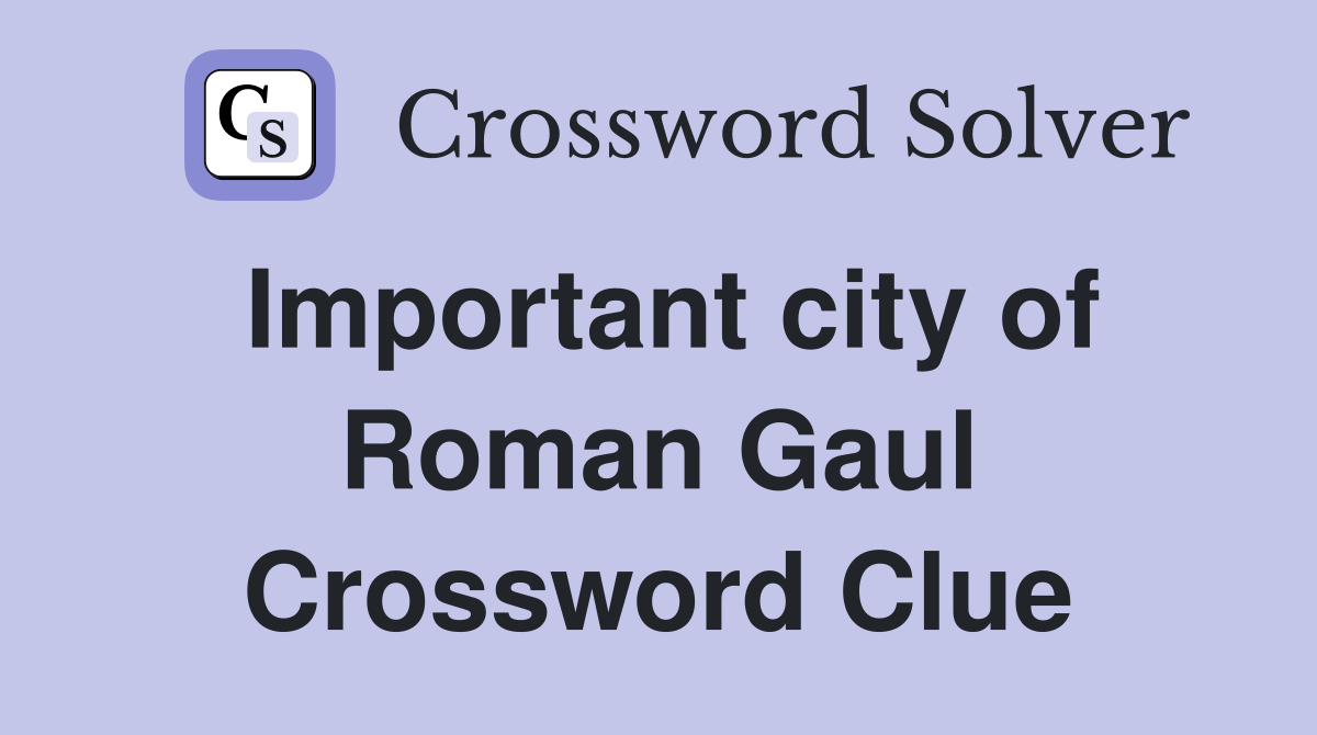 Important city of Roman Gaul Crossword Clue