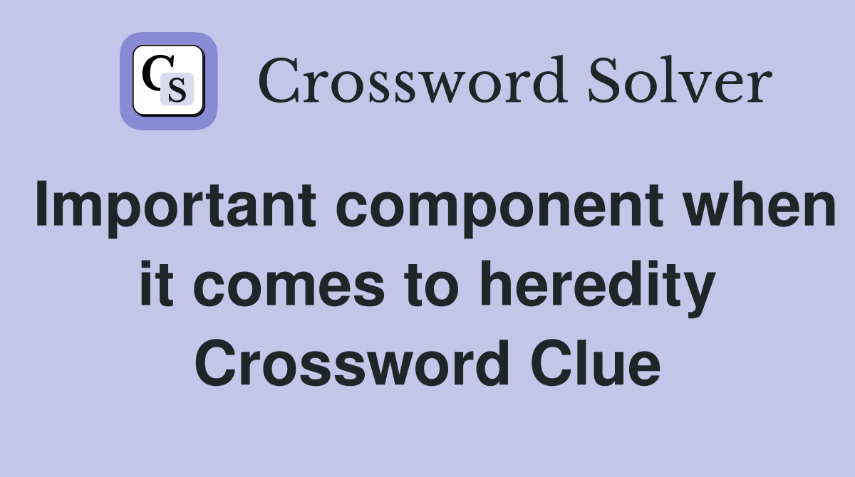 Important component when it comes to heredity Crossword Clue