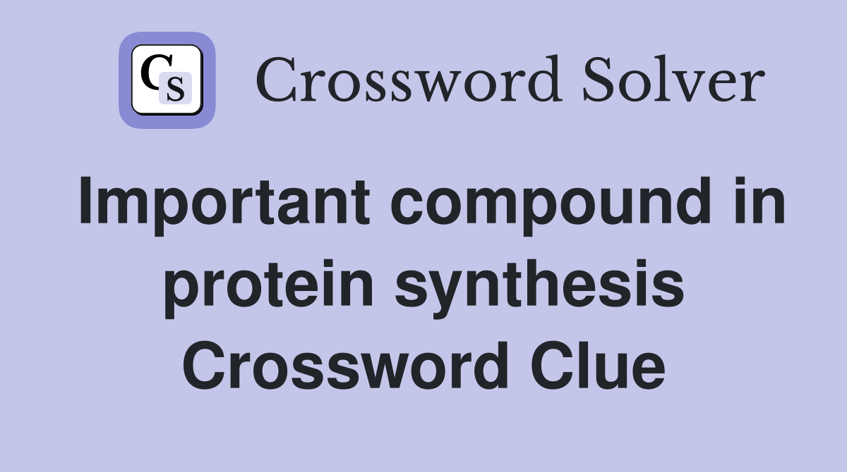 Important compound in protein synthesis Crossword Clue