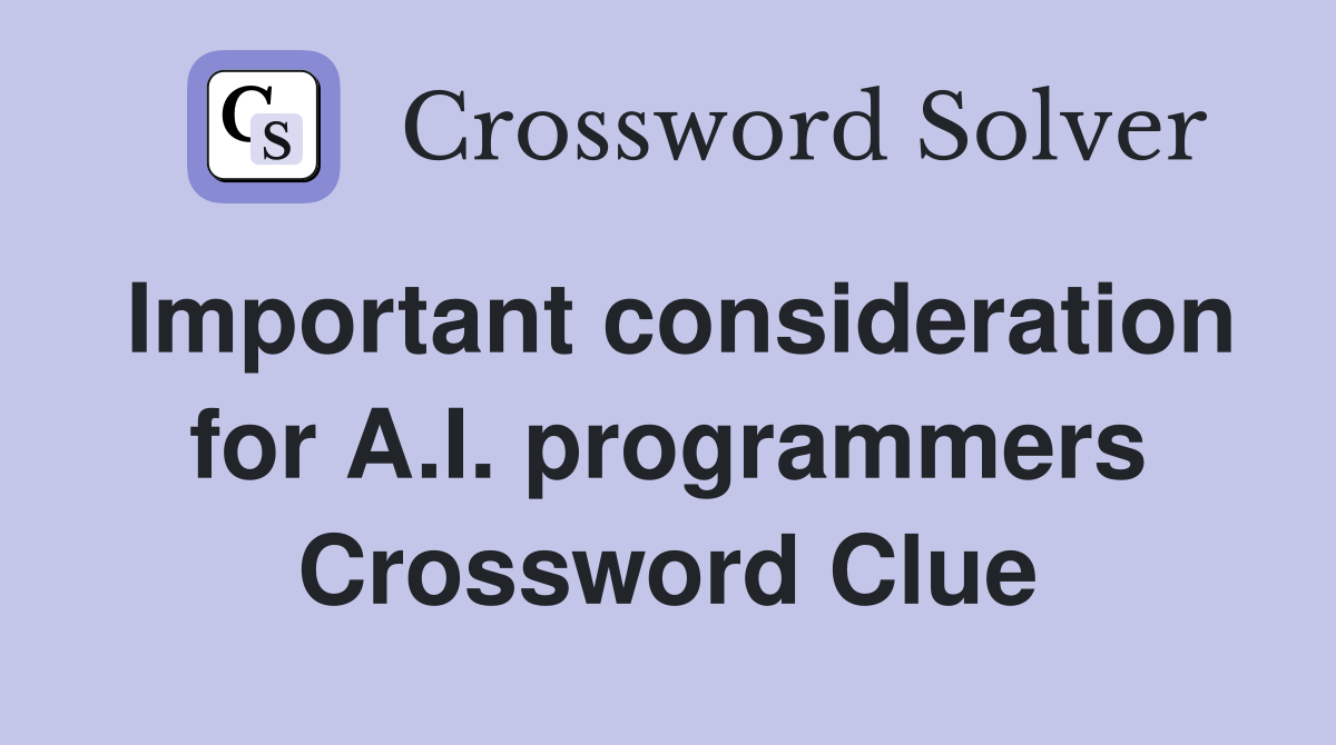 Important consideration for A.I. programmers Crossword Clue