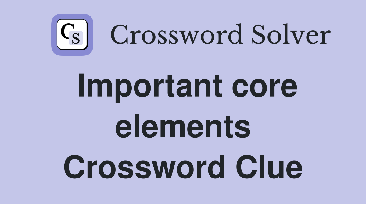 Important core elements Crossword Clue