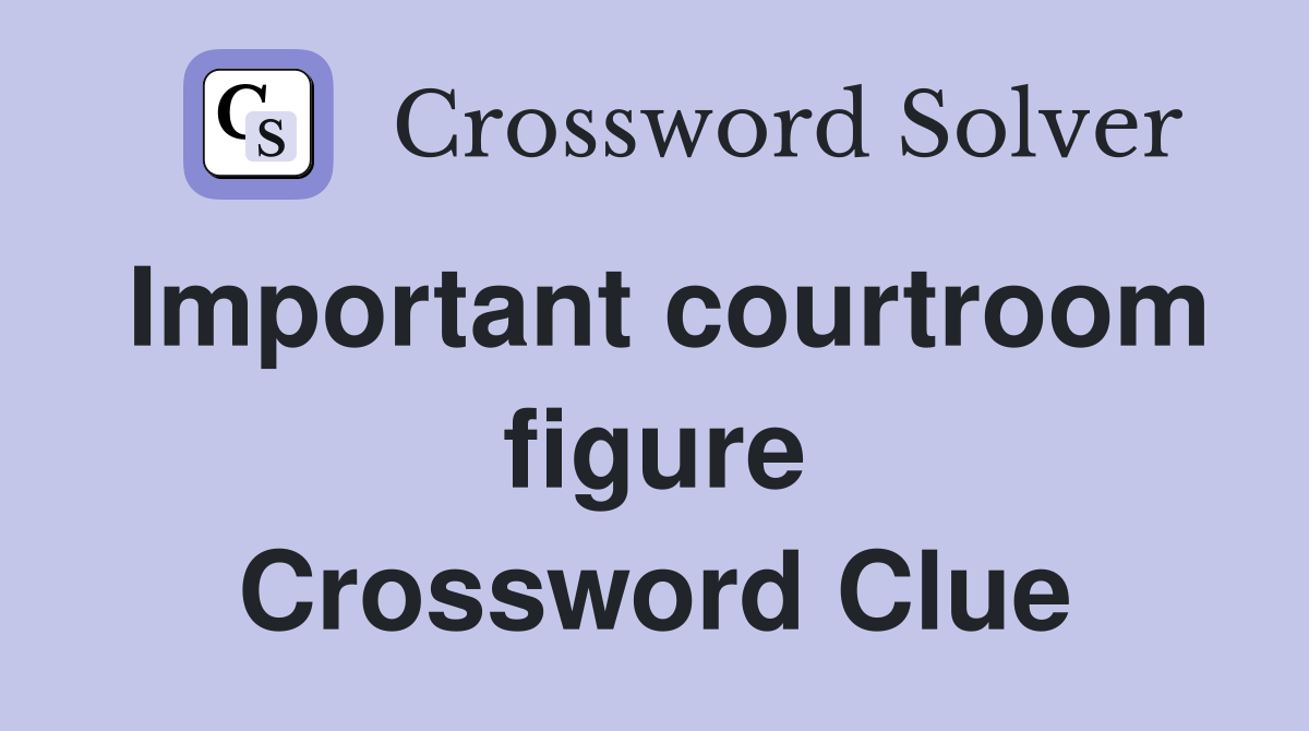 Important courtroom figure Crossword Clue