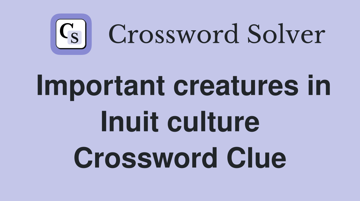 Important creatures in Inuit culture Crossword Clue