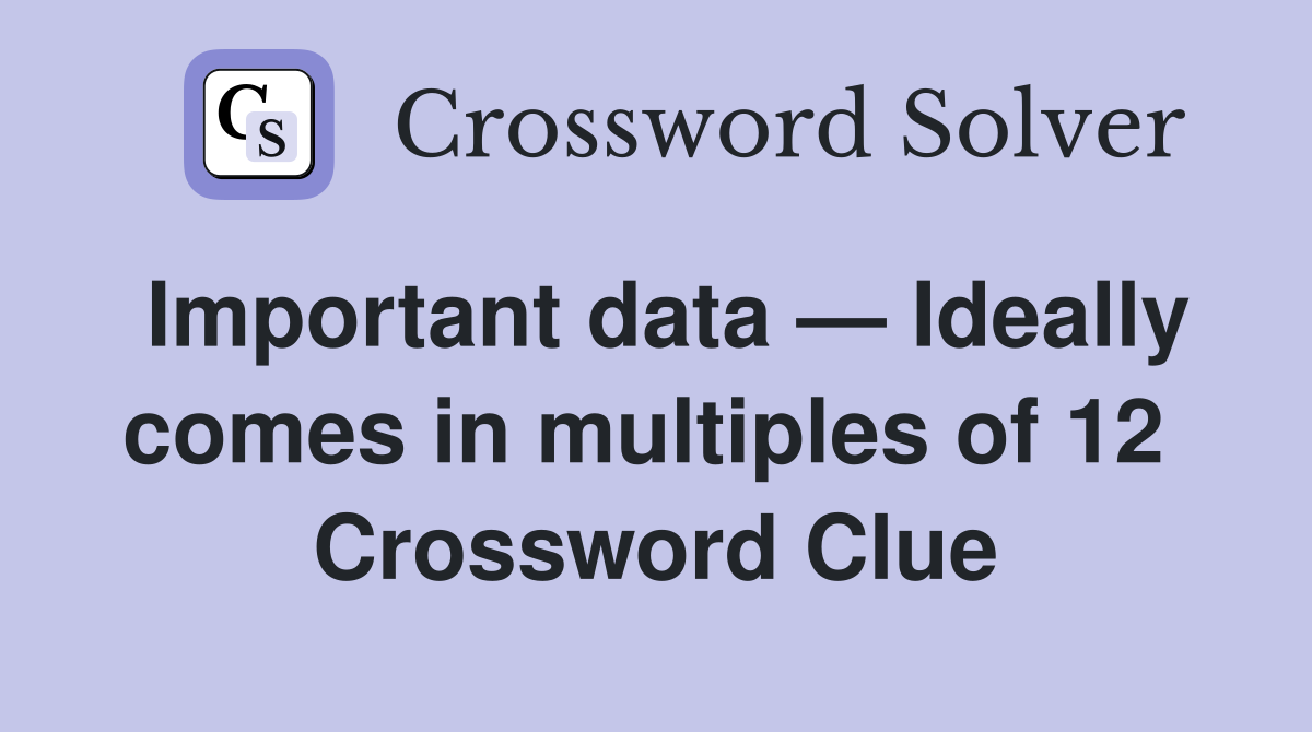 Important data — Ideally comes in multiples of 12  Crossword Clue
