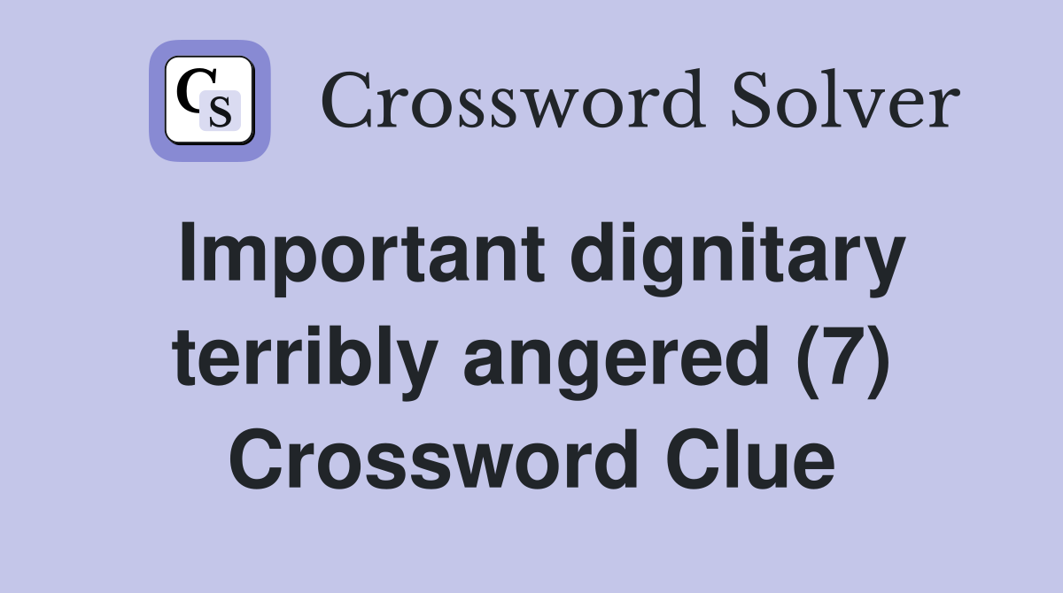 Important dignitary terribly angered (7) Crossword Clue