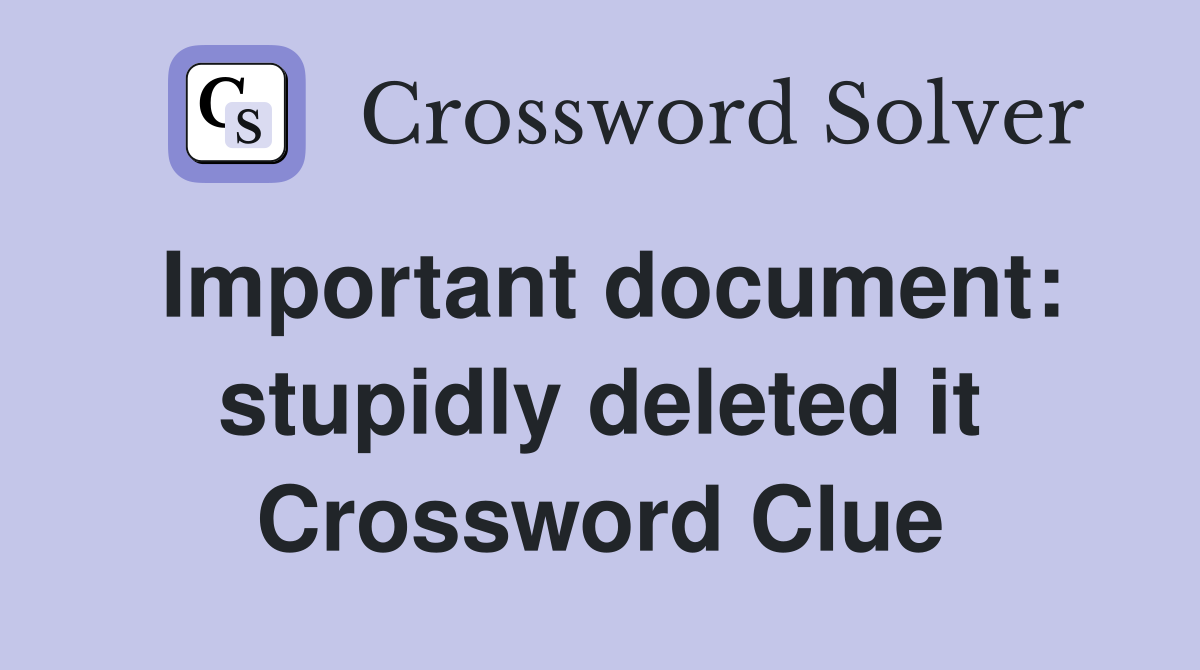 Important document: stupidly deleted it Crossword Clue
