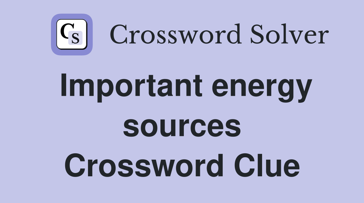 Important energy sources Crossword Clue