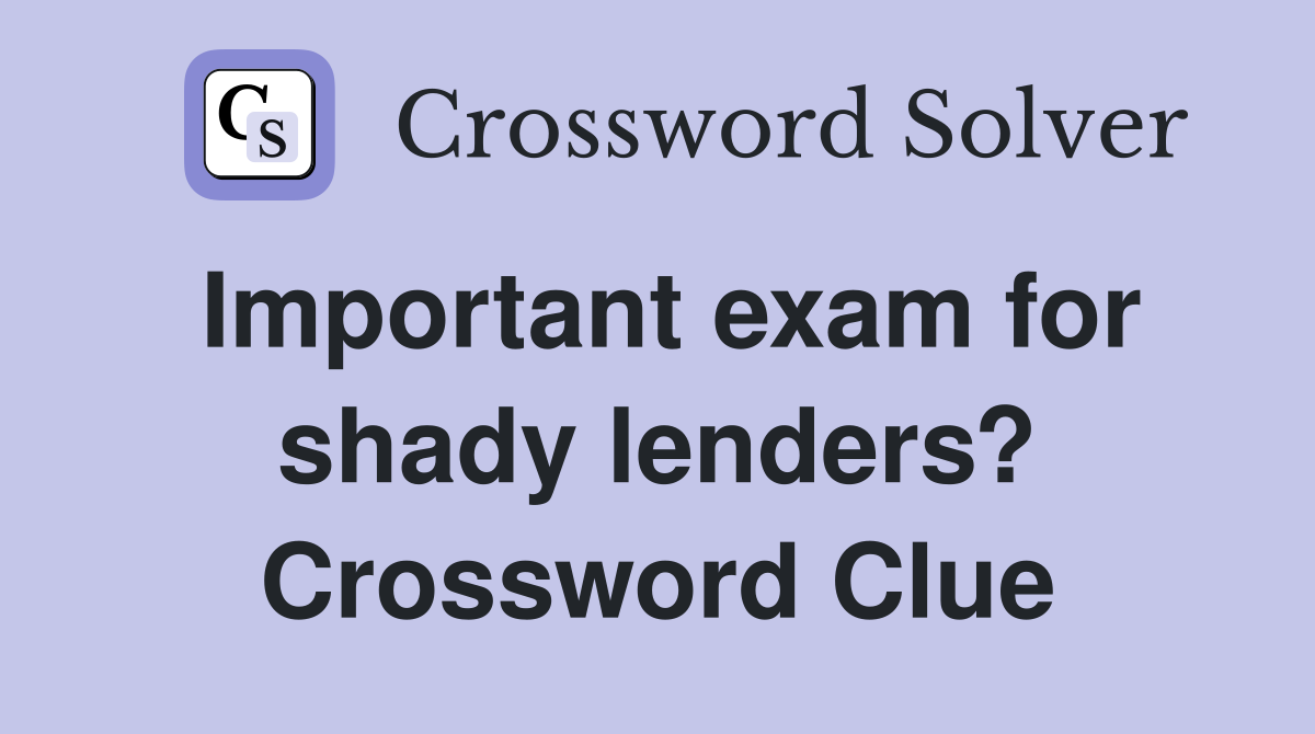 Important exam for shady lenders? Crossword Clue