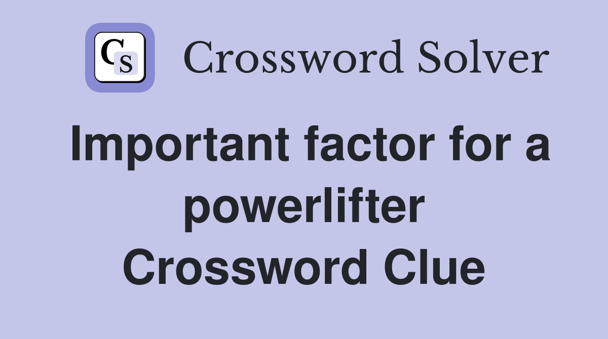 Important factor for a powerlifter Crossword Clue