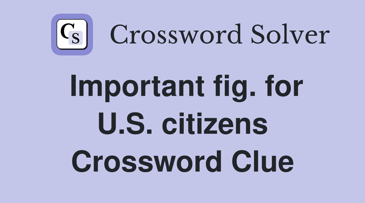 Important fig. for U.S. citizens Crossword Clue