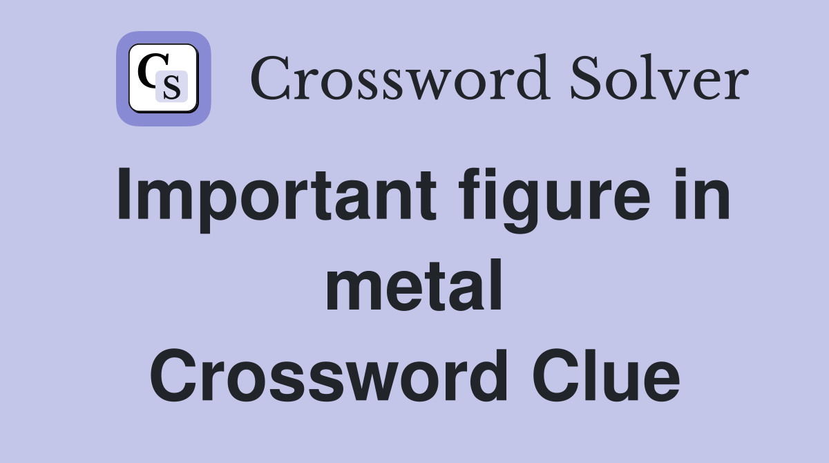 Important figure in metal Crossword Clue