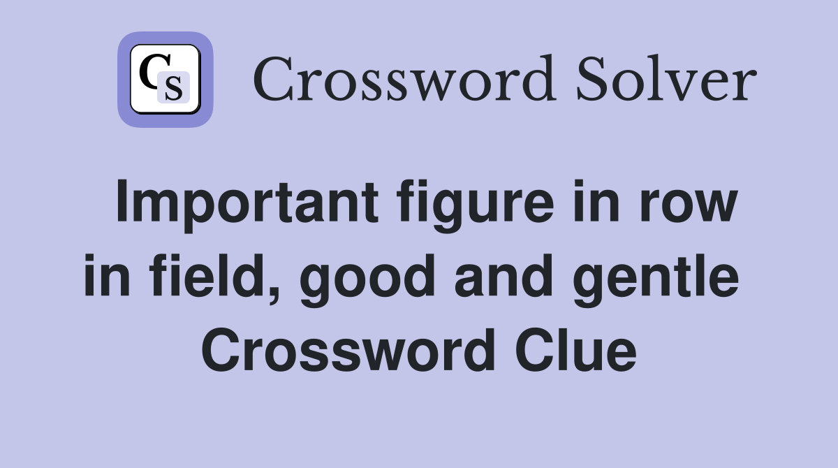 Important figure in row in field, good and gentle  Crossword Clue