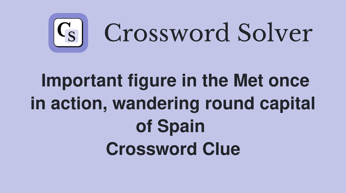 Important figure in the Met once in action, wandering round capital of Spain  Crossword Clue