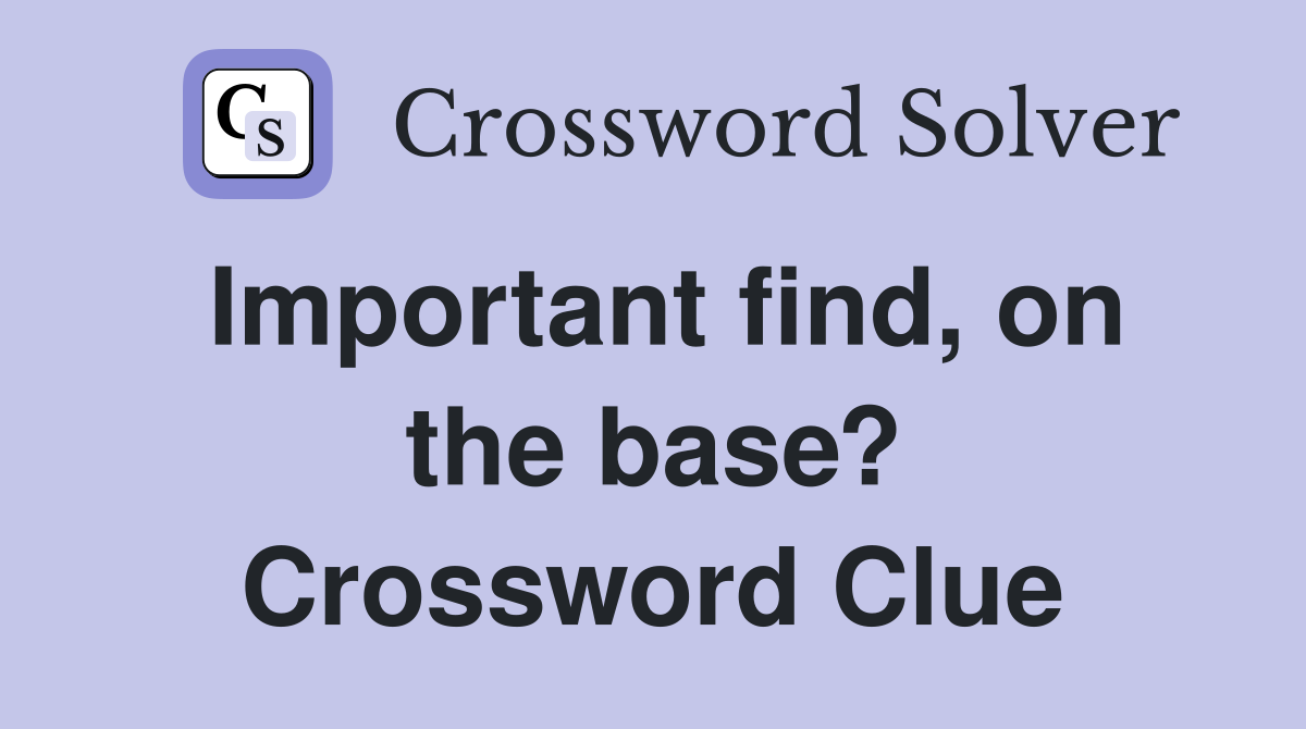 Important find, on the base? Crossword Clue