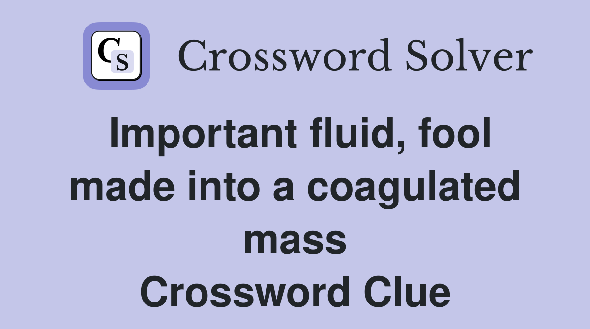 Important fluid, fool made into a coagulated mass Crossword Clue