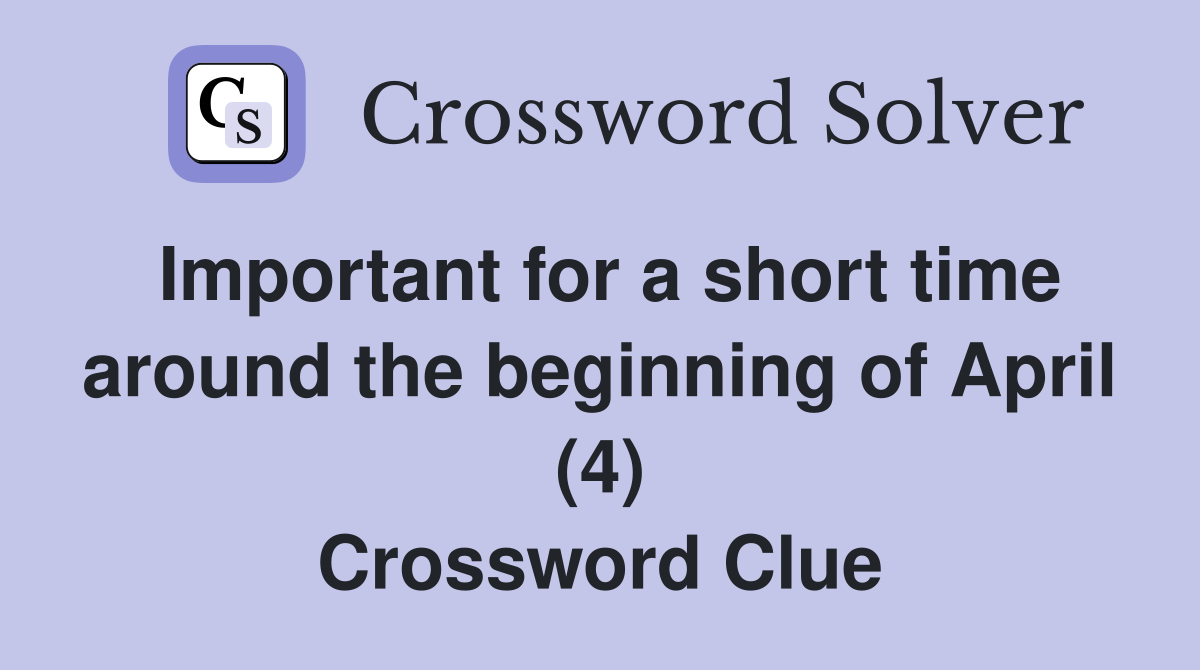 Important for a short time around the beginning of April (4) Crossword Clue