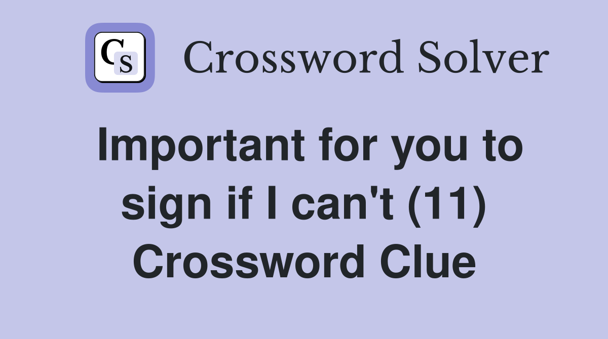 Important for you to sign if I can't (11) Crossword Clue