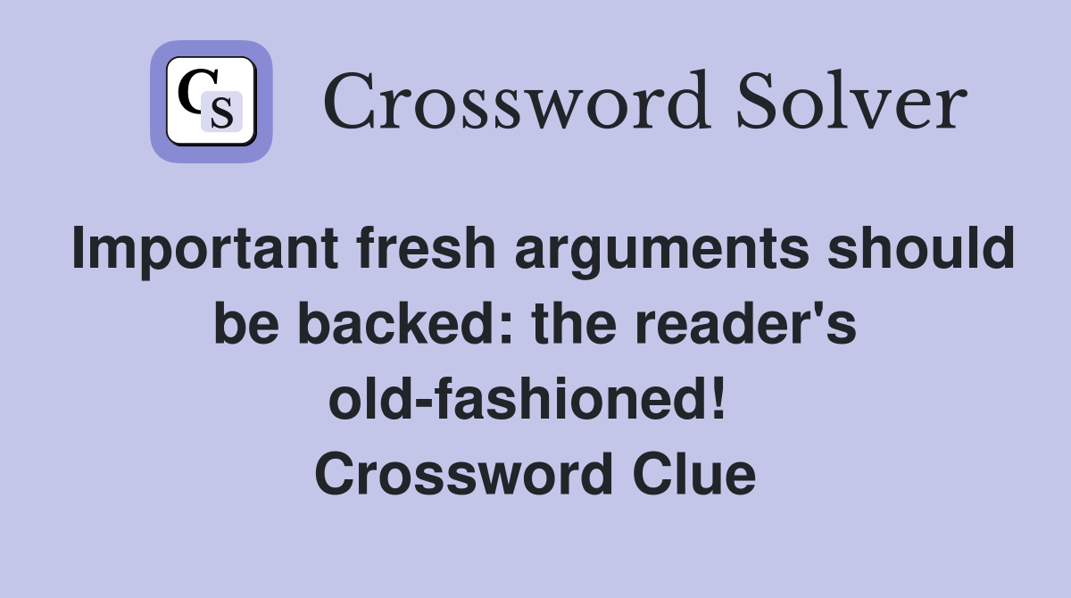 Important fresh arguments should be backed: the reader's old-fashioned!  Crossword Clue