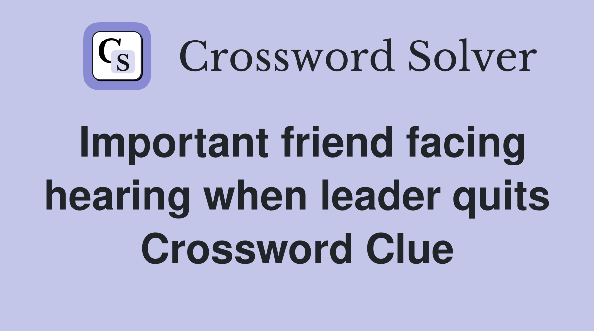 Important friend facing hearing when leader quits Crossword Clue