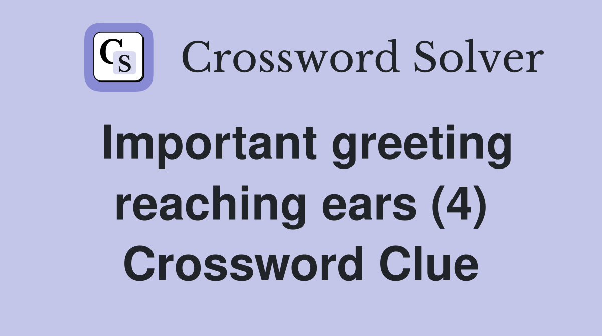 Important greeting reaching ears (4) Crossword Clue