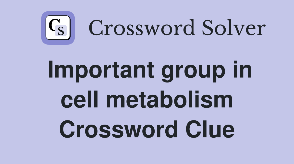 Important group in cell metabolism Crossword Clue