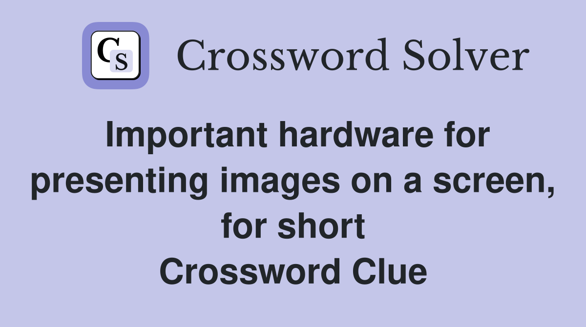 Important hardware for presenting images on a screen, for short Crossword Clue