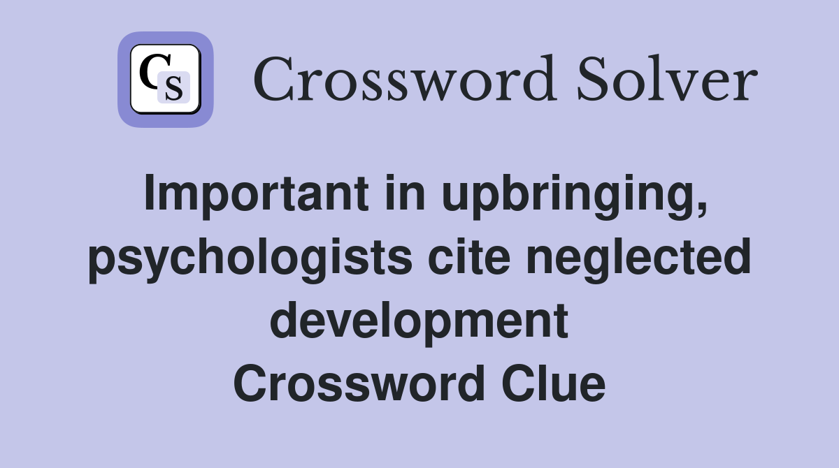 Important in upbringing, psychologists cite neglected development Crossword Clue