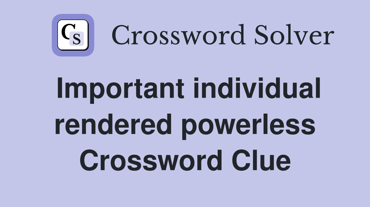Important individual rendered powerless Crossword Clue
