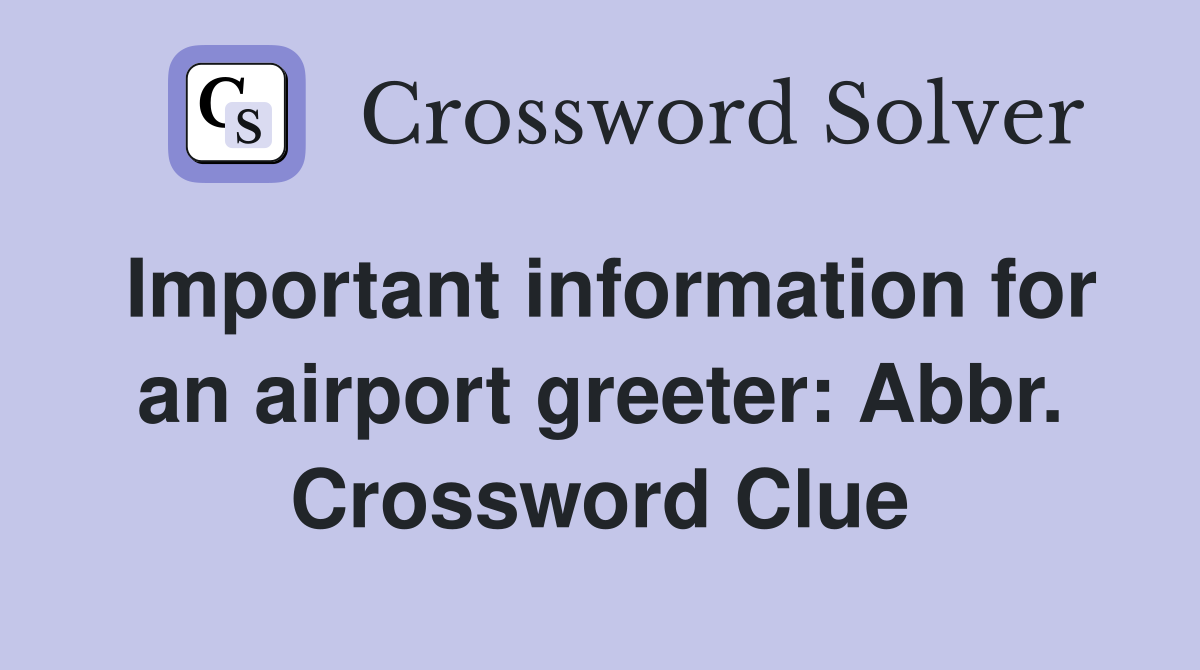 Important information for an airport greeter: Abbr. Crossword Clue
