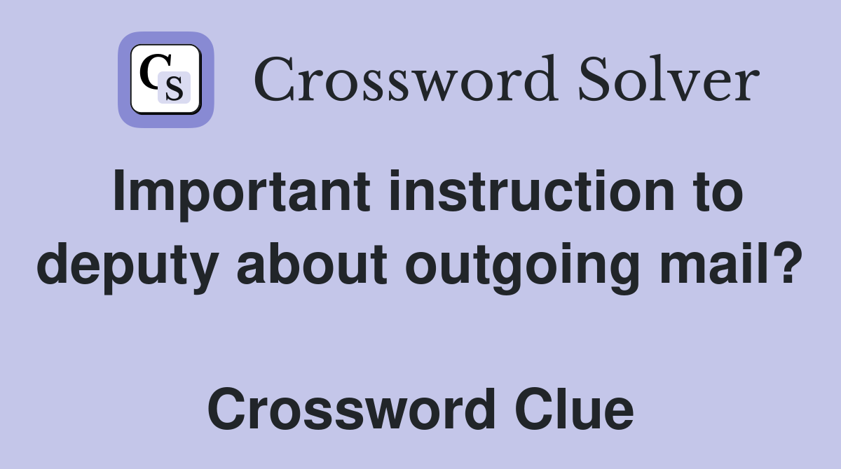 Important instruction to deputy about outgoing mail?  Crossword Clue