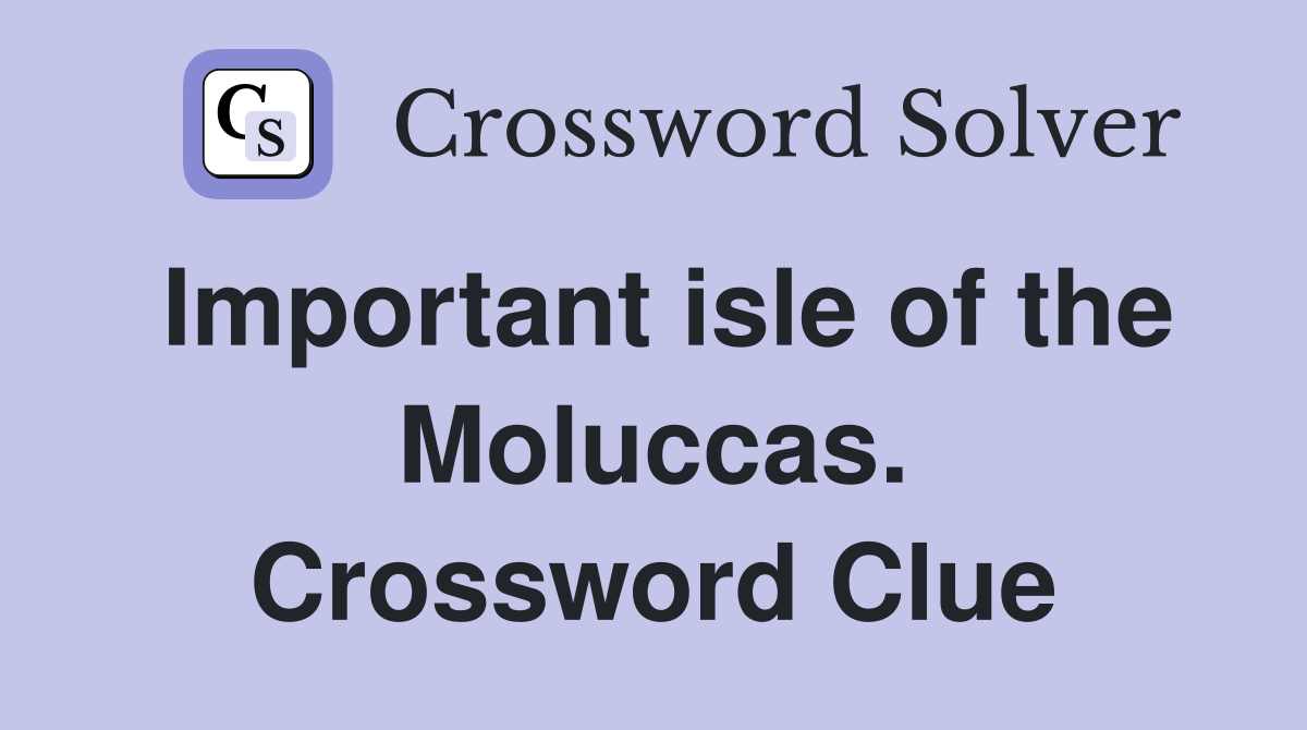 Important isle of the Moluccas. Crossword Clue