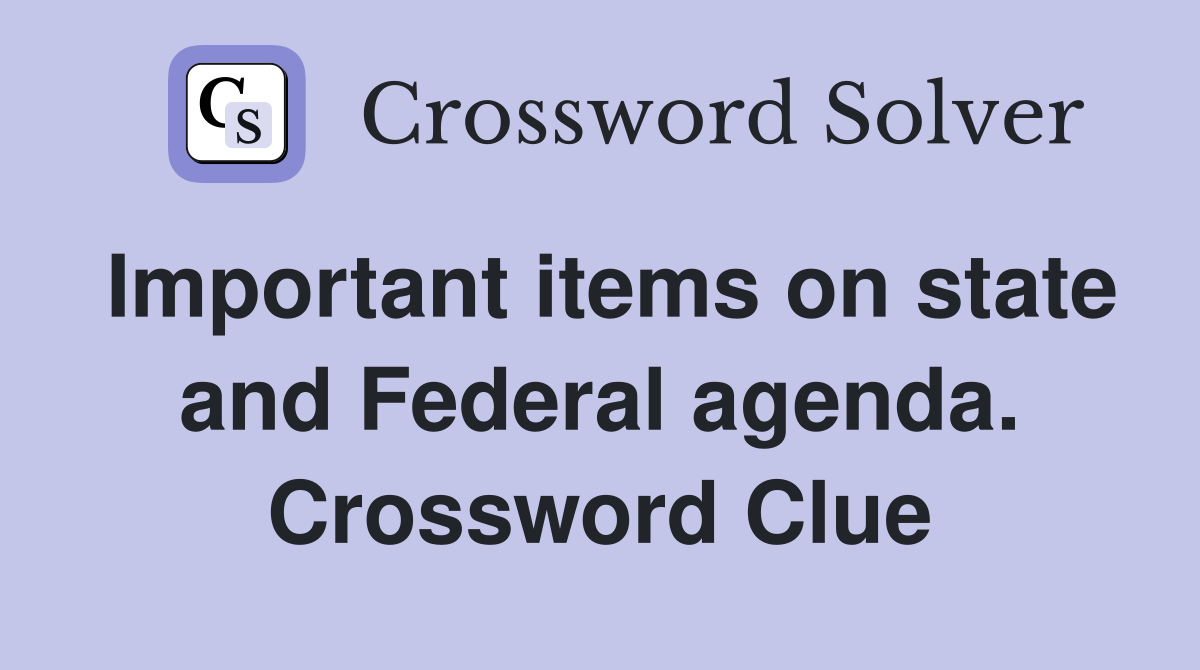Important items on state and Federal agenda. Crossword Clue