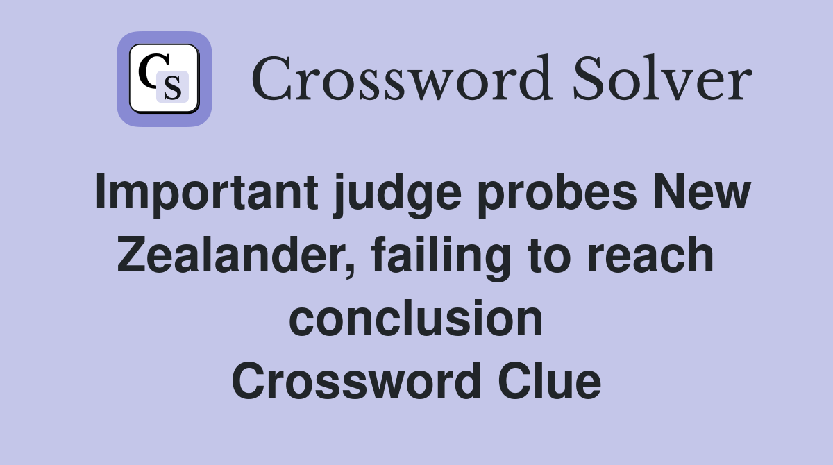 Important judge probes New Zealander, failing to reach conclusion Crossword Clue