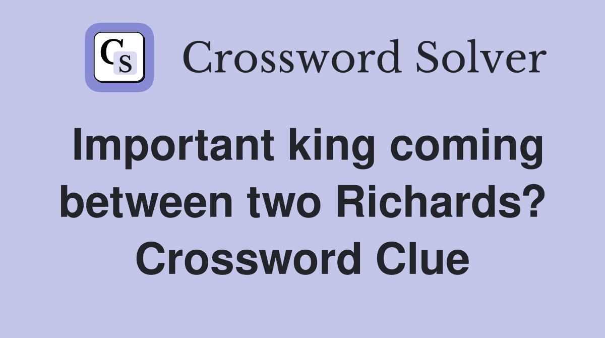 Important king coming between two Richards? Crossword Clue