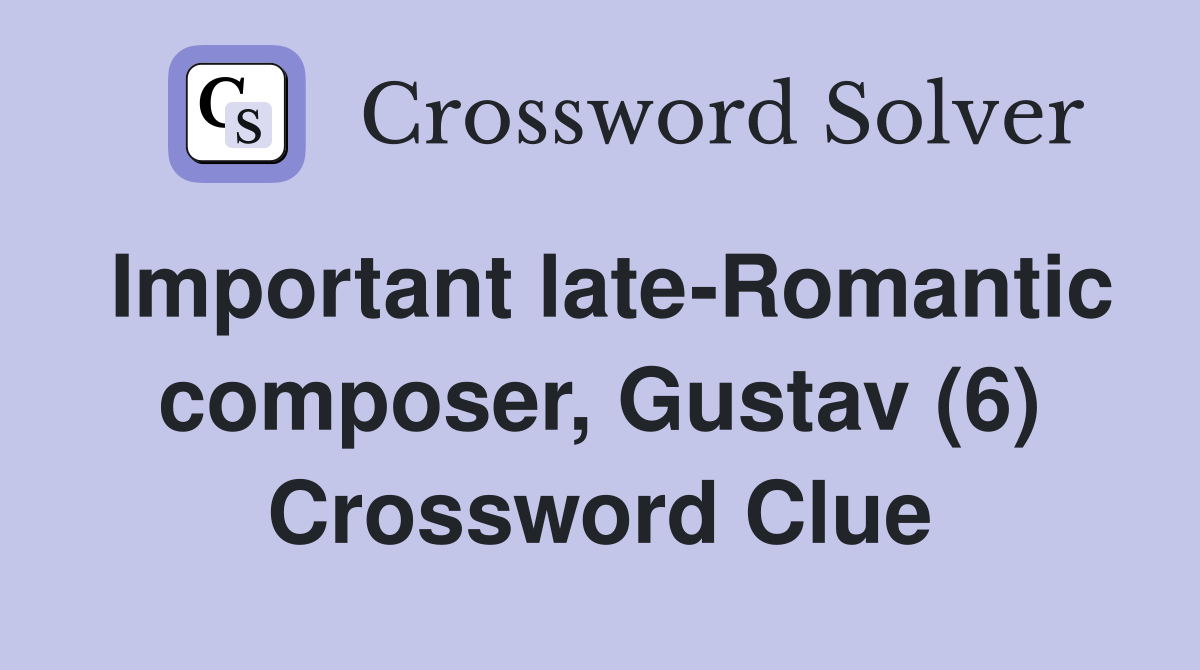 Important late-Romantic composer, Gustav (6) Crossword Clue