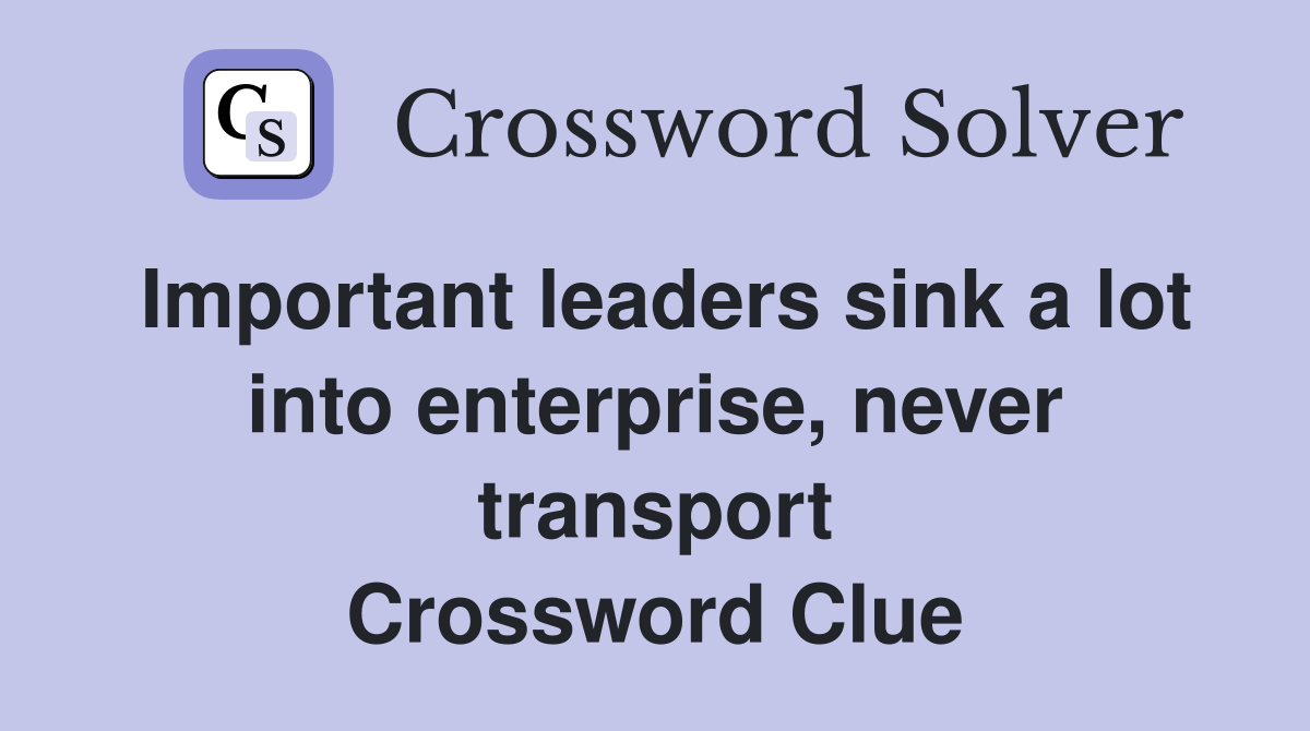 Important leaders sink a lot into enterprise, never transport Crossword Clue