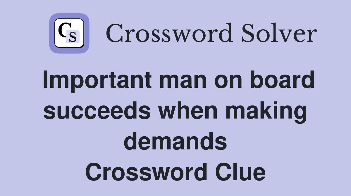Important man on board succeeds when making demands Crossword Clue