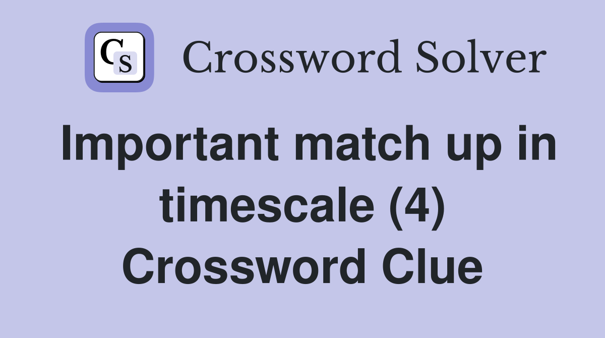Important match up in timescale (4) Crossword Clue