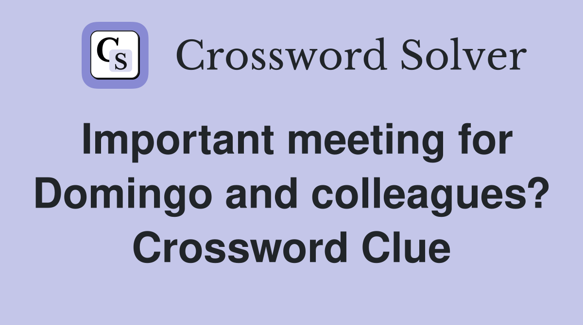 Important meeting for Domingo and colleagues? Crossword Clue