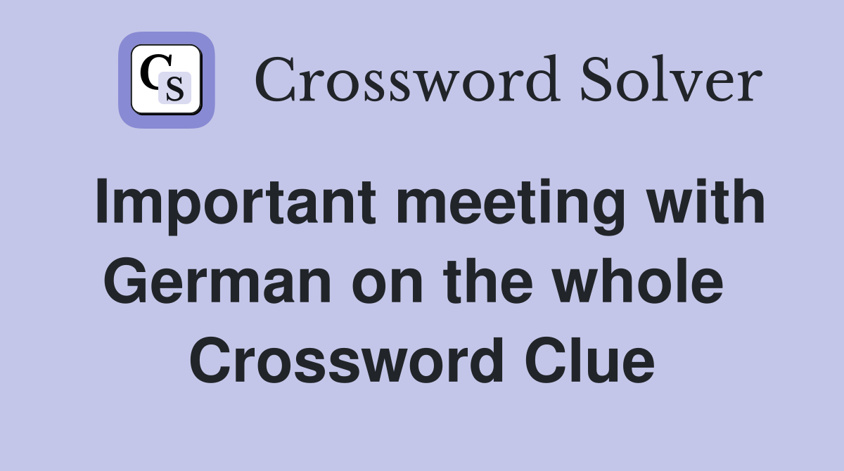 Important meeting with German on the whole  Crossword Clue