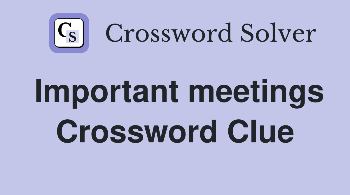 Important meetings Crossword Clue