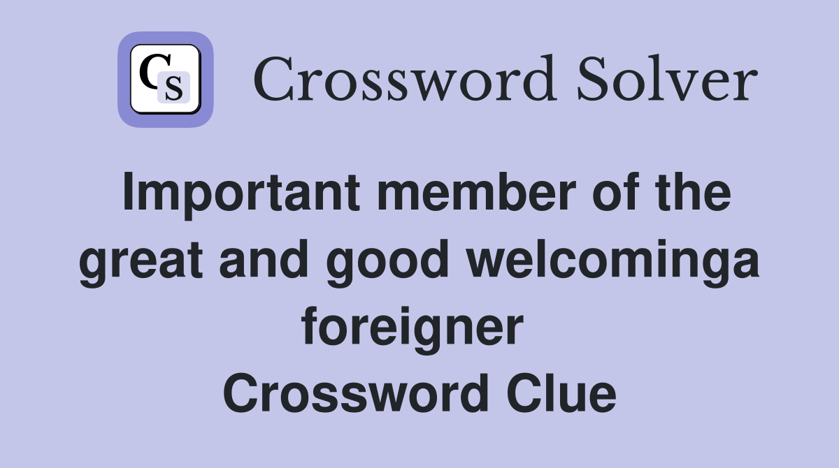 Important member of the great and good welcominga foreigner  Crossword Clue