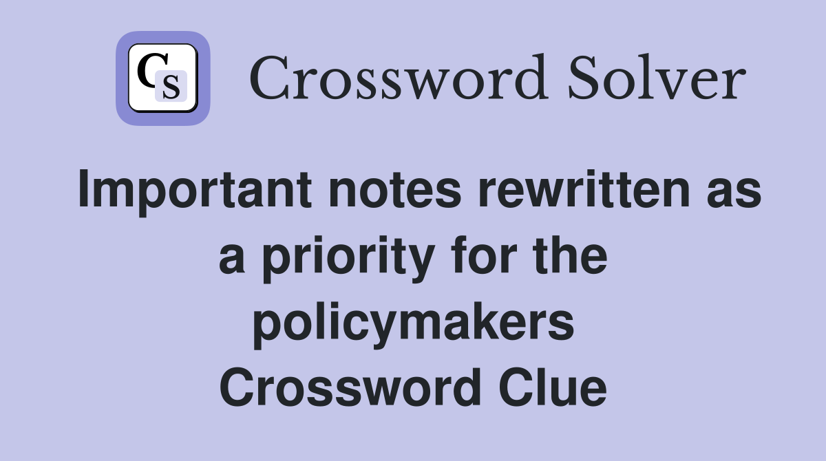Important notes rewritten as a priority for the policymakers Crossword Clue